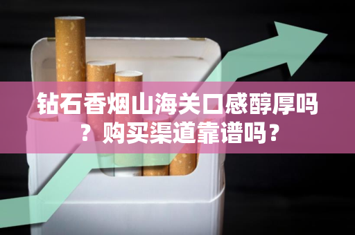 钻石香烟山海关口感醇厚吗？购买渠道靠谱吗？